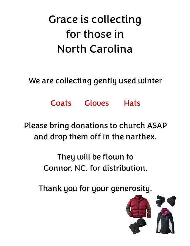 We are collecting gently used winter coats, gloves and hats. Bring them to the church. They will be flown to NC